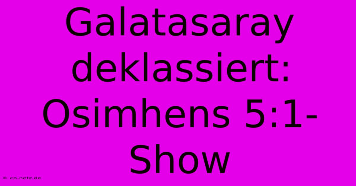 Galatasaray Deklassiert: Osimhens 5:1-Show