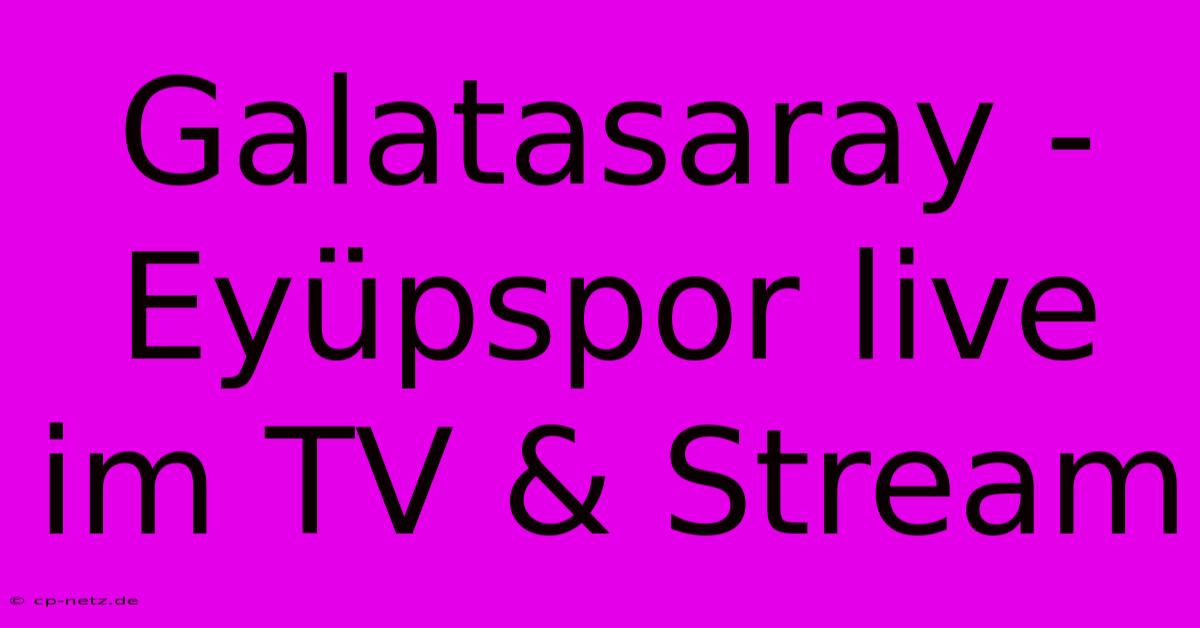 Galatasaray - Eyüpspor Live Im TV & Stream