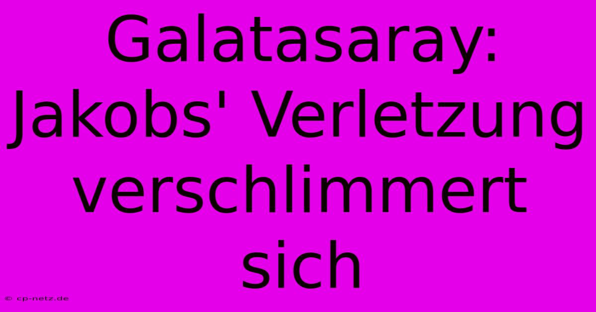 Galatasaray: Jakobs' Verletzung Verschlimmert Sich