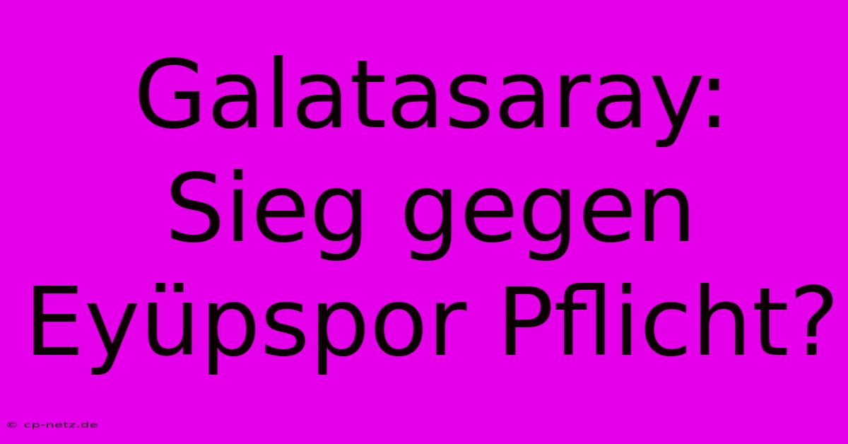 Galatasaray: Sieg Gegen Eyüpspor Pflicht?