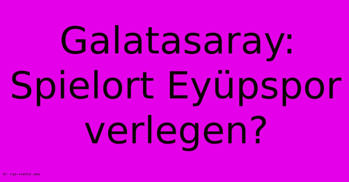 Galatasaray: Spielort Eyüpspor Verlegen?