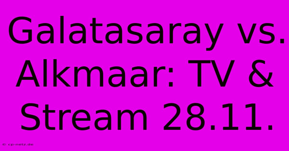 Galatasaray Vs. Alkmaar: TV & Stream 28.11.