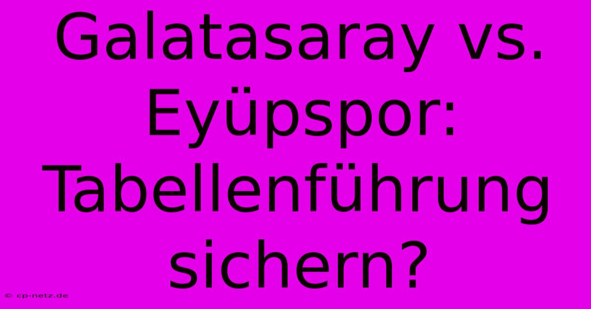 Galatasaray Vs. Eyüpspor: Tabellenführung Sichern?