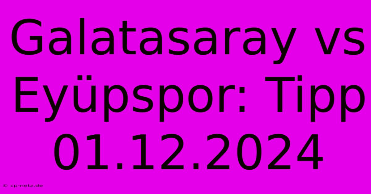 Galatasaray Vs Eyüpspor: Tipp 01.12.2024