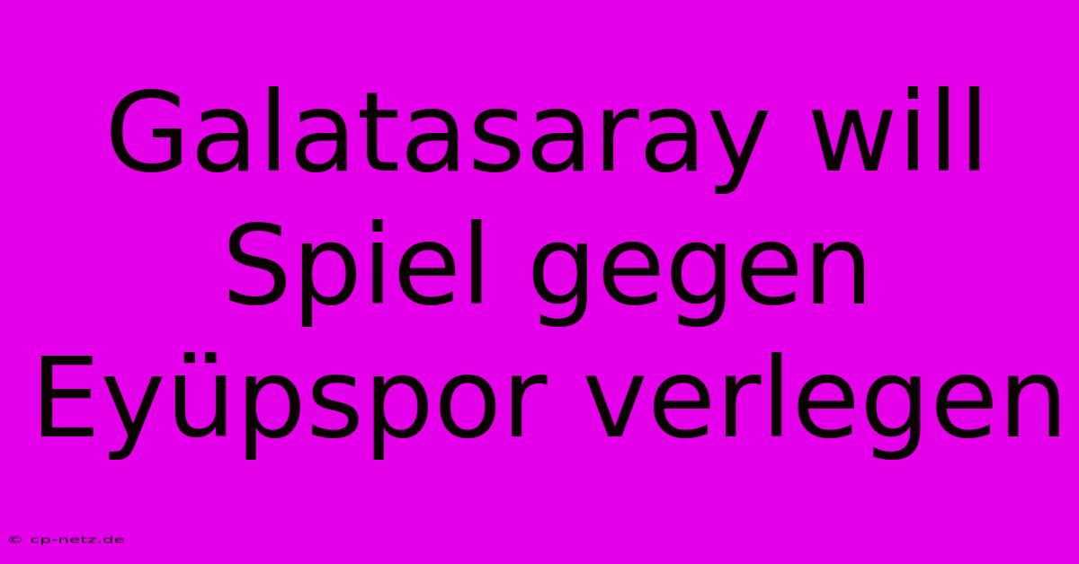 Galatasaray Will Spiel Gegen Eyüpspor Verlegen