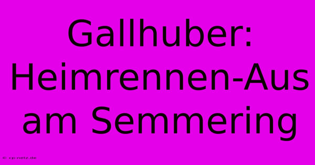 Gallhuber:  Heimrennen-Aus Am Semmering