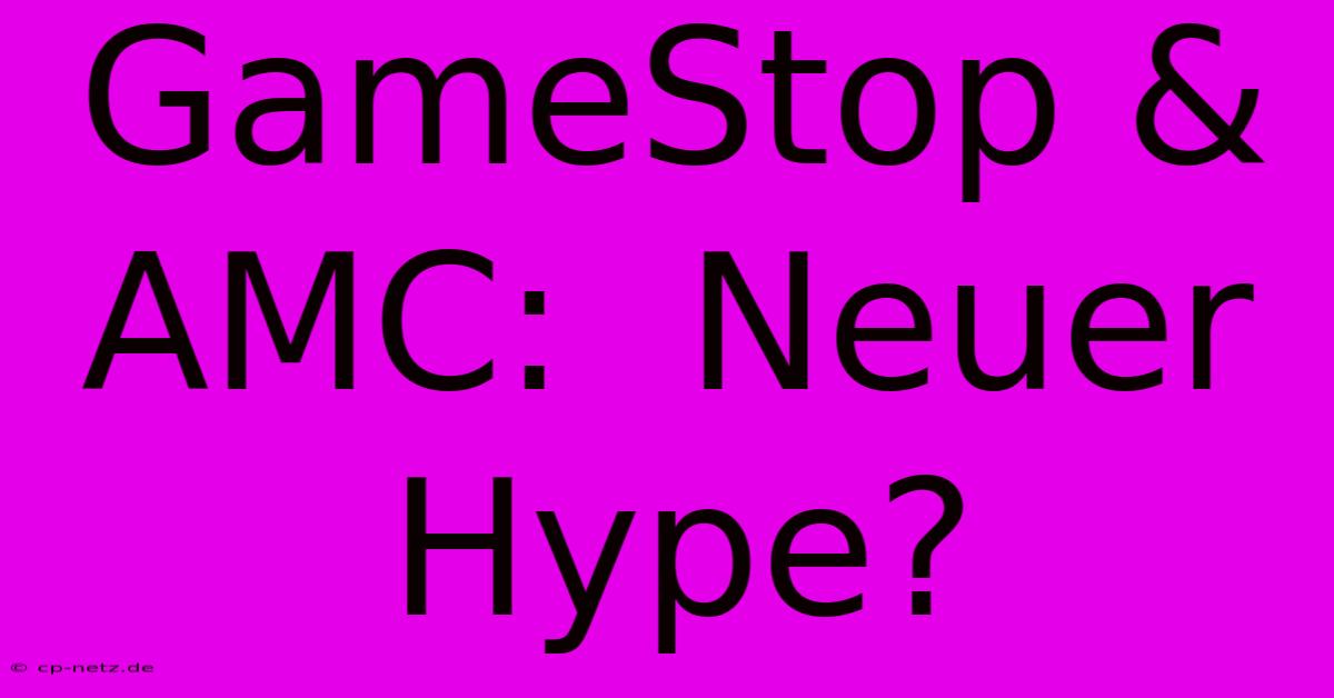 GameStop & AMC:  Neuer Hype?