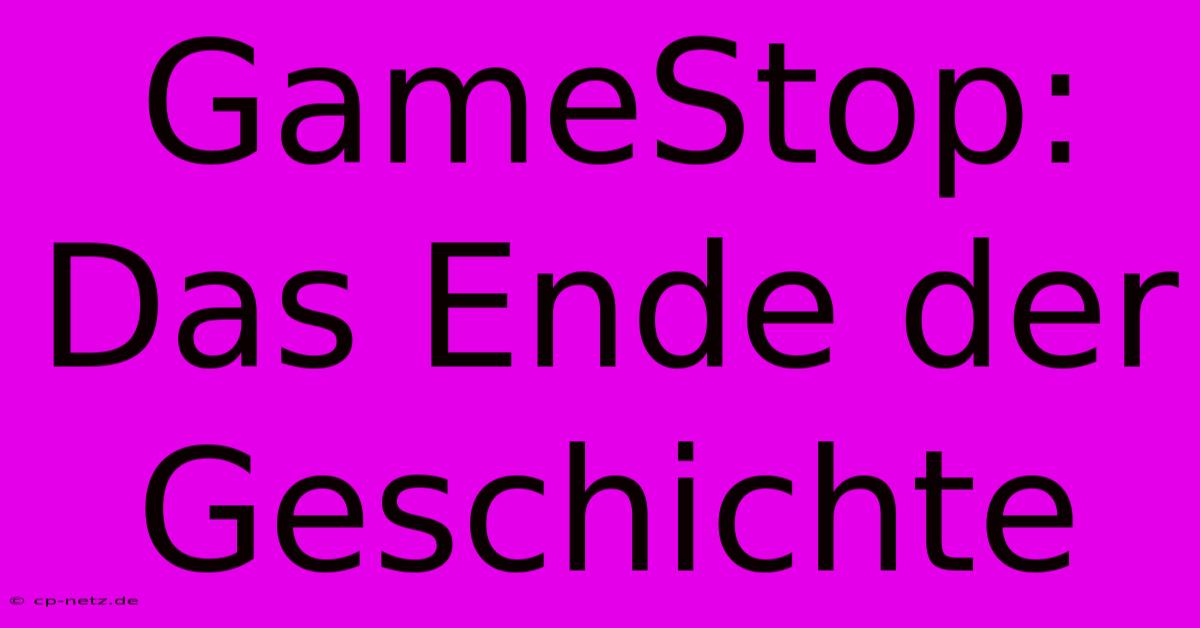 GameStop: Das Ende Der Geschichte