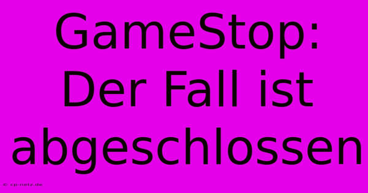 GameStop: Der Fall Ist Abgeschlossen