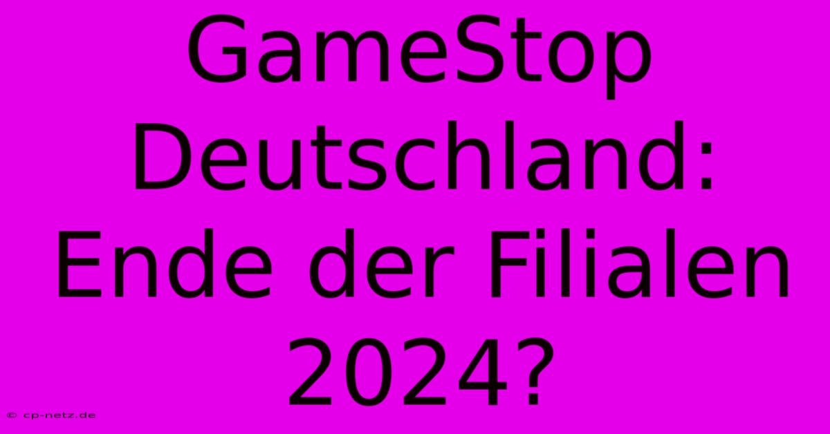 GameStop Deutschland: Ende Der Filialen 2024?