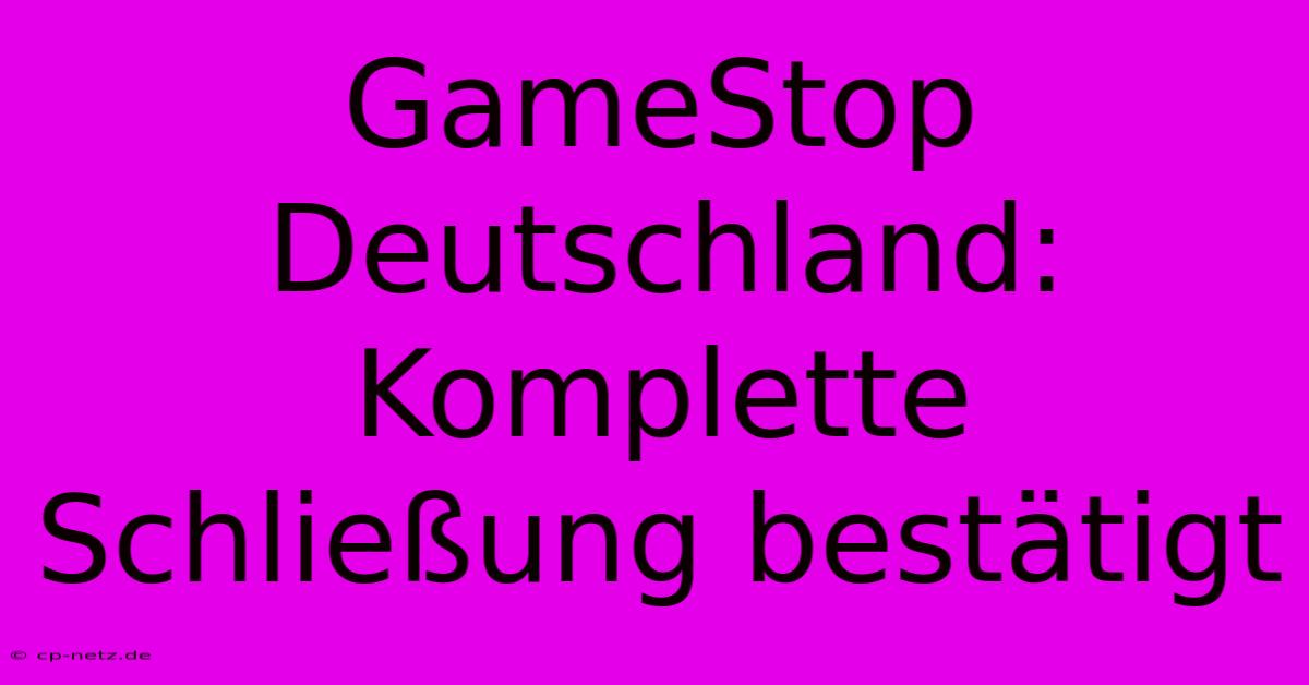 GameStop Deutschland: Komplette Schließung Bestätigt