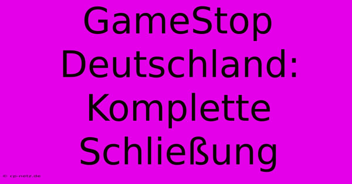 GameStop Deutschland: Komplette Schließung