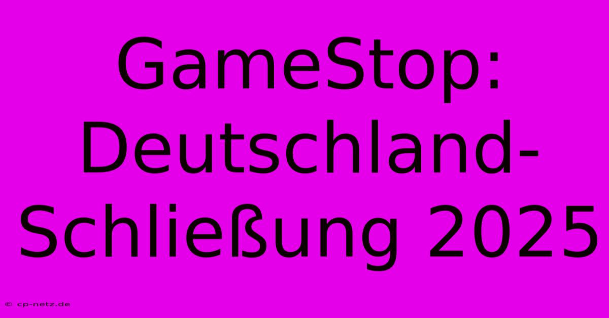 GameStop: Deutschland-Schließung 2025