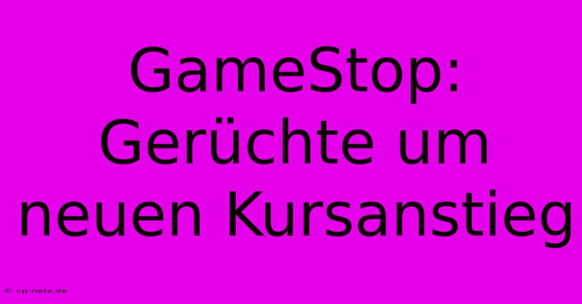 GameStop: Gerüchte Um Neuen Kursanstieg