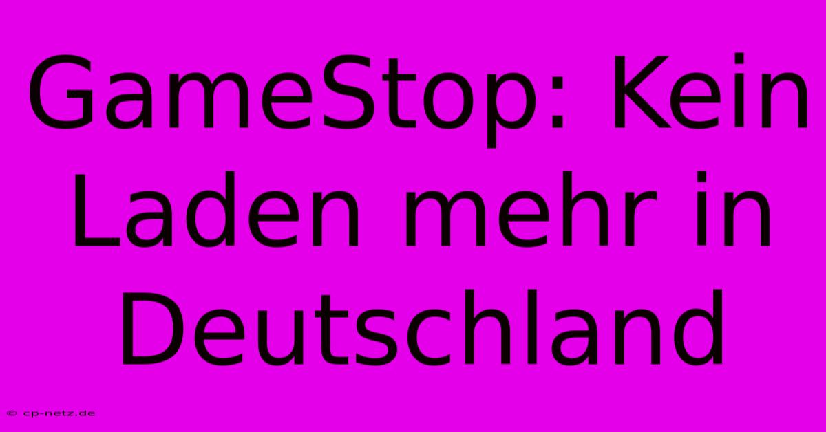 GameStop: Kein Laden Mehr In Deutschland