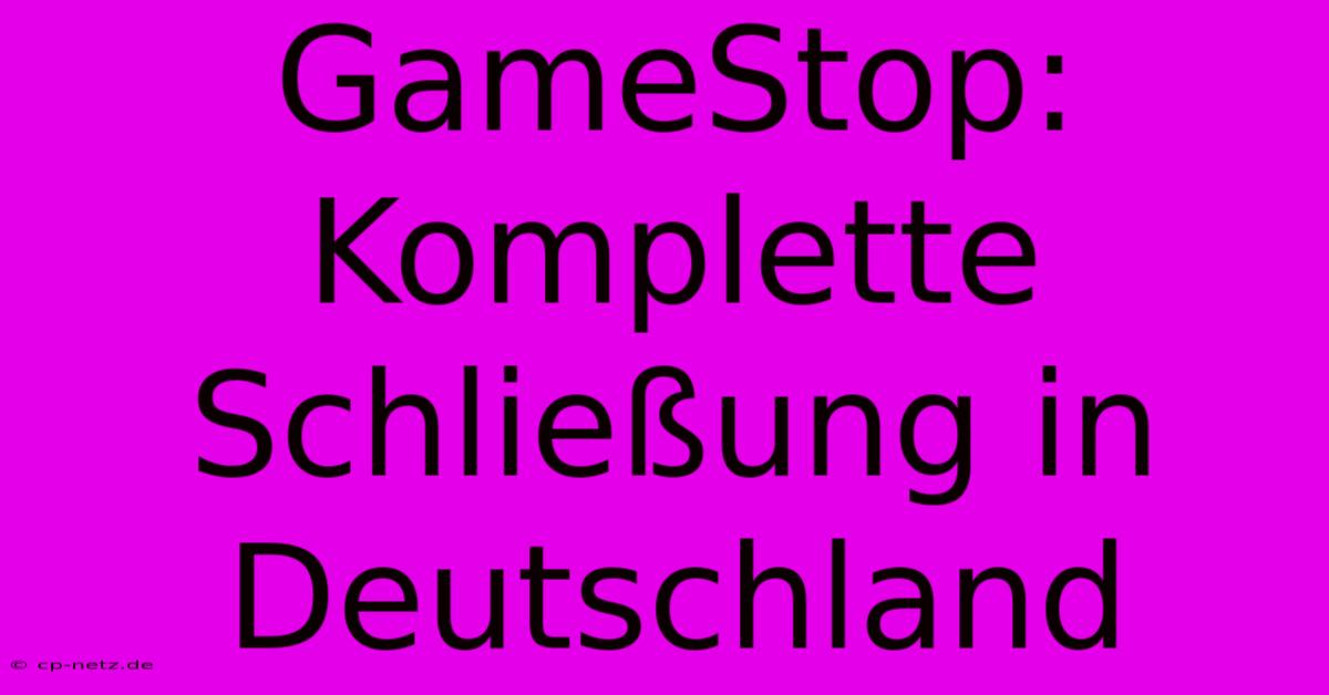 GameStop: Komplette Schließung In Deutschland