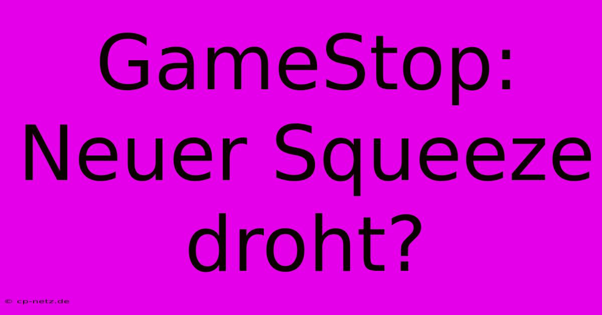 GameStop: Neuer Squeeze Droht?