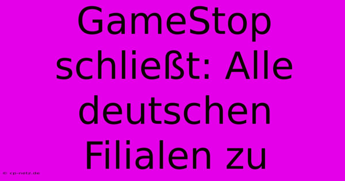 GameStop Schließt: Alle Deutschen Filialen Zu