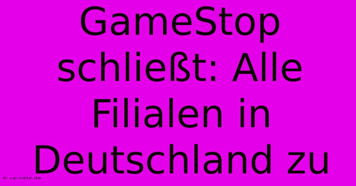 GameStop Schließt: Alle Filialen In Deutschland Zu