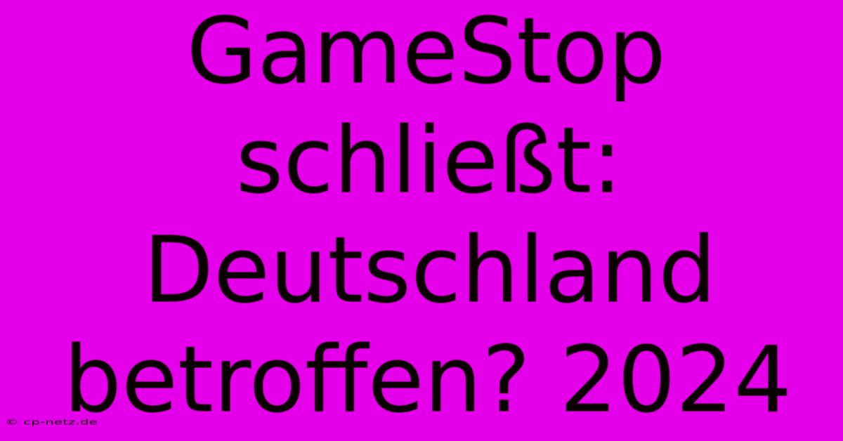 GameStop Schließt: Deutschland Betroffen? 2024