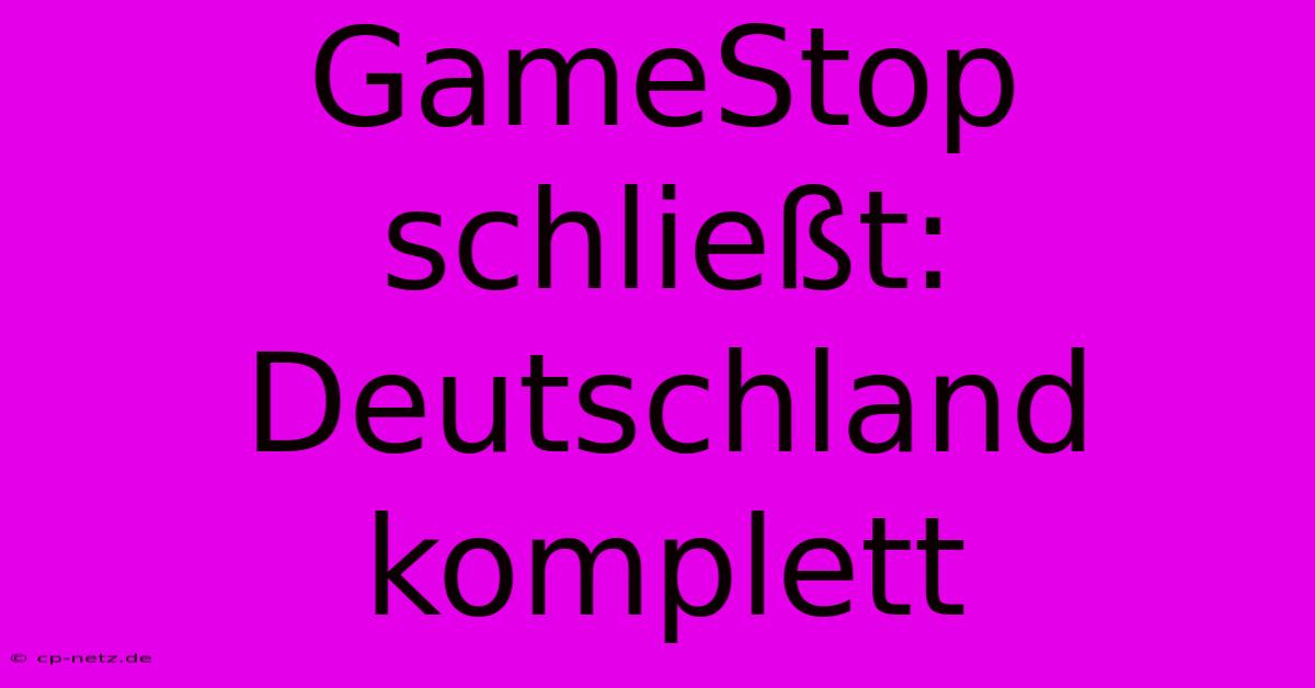 GameStop Schließt: Deutschland Komplett