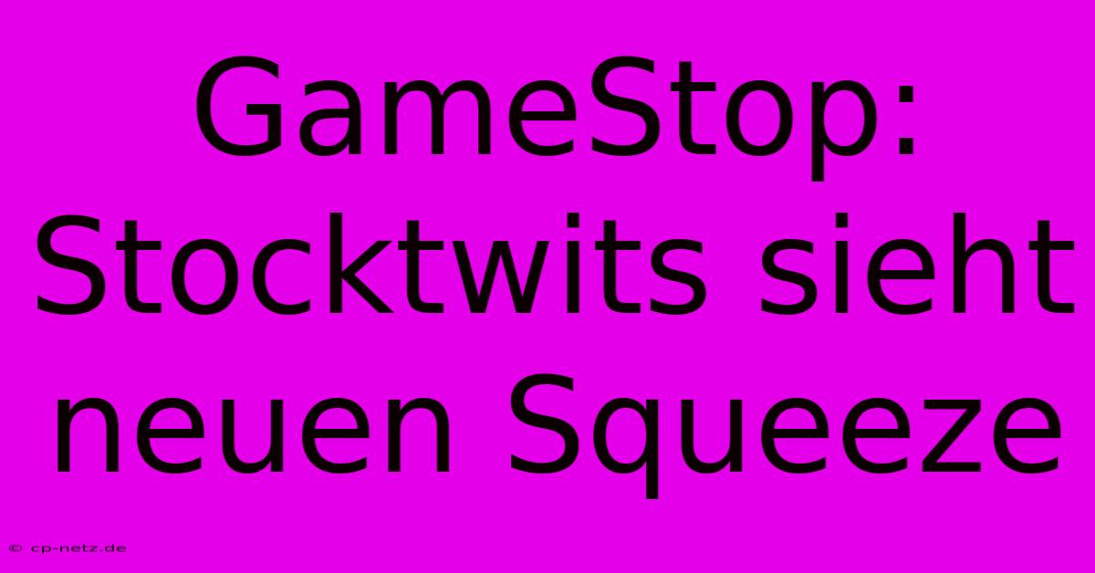 GameStop: Stocktwits Sieht Neuen Squeeze