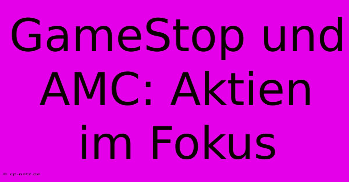 GameStop Und AMC: Aktien Im Fokus