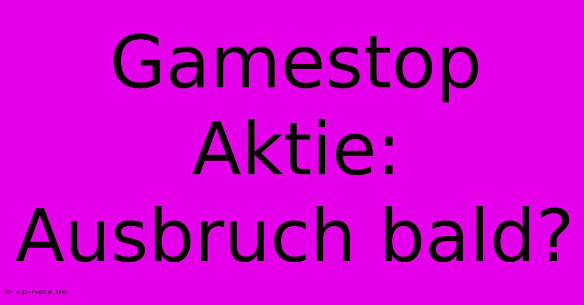 Gamestop Aktie:  Ausbruch Bald?