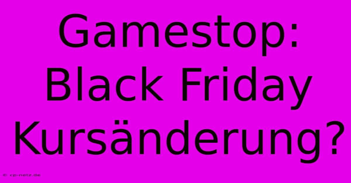 Gamestop: Black Friday Kursänderung?