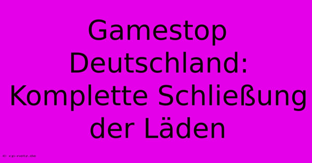 Gamestop Deutschland: Komplette Schließung Der Läden