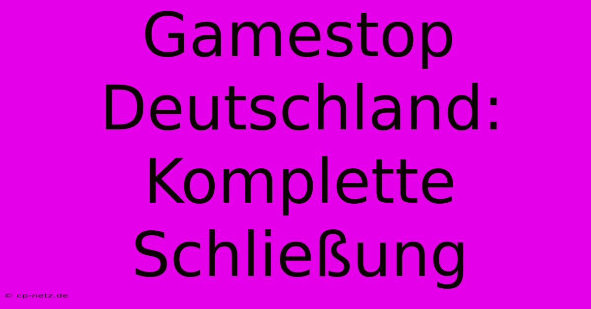 Gamestop Deutschland: Komplette Schließung