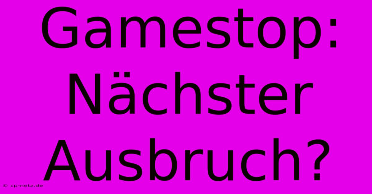 Gamestop: Nächster Ausbruch?