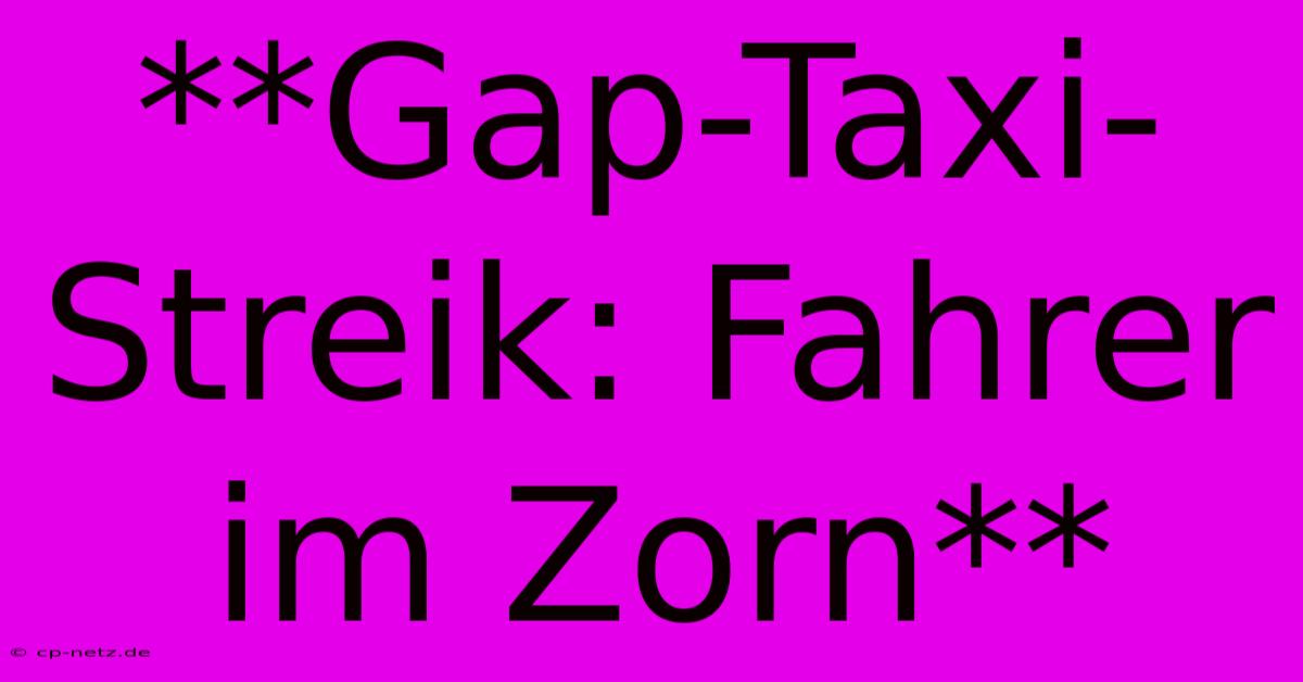 **Gap-Taxi-Streik: Fahrer Im Zorn**