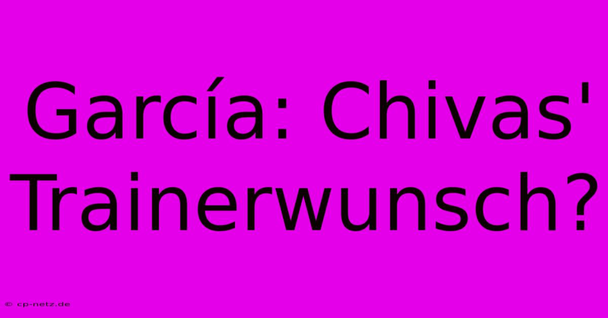 García: Chivas' Trainerwunsch?