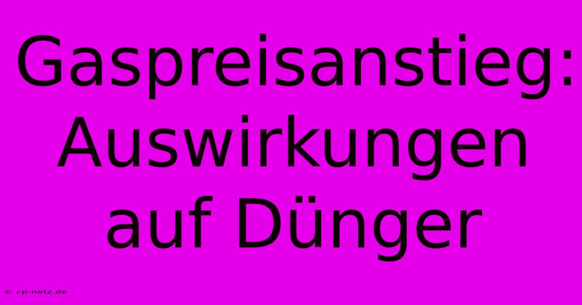 Gaspreisanstieg: Auswirkungen Auf Dünger