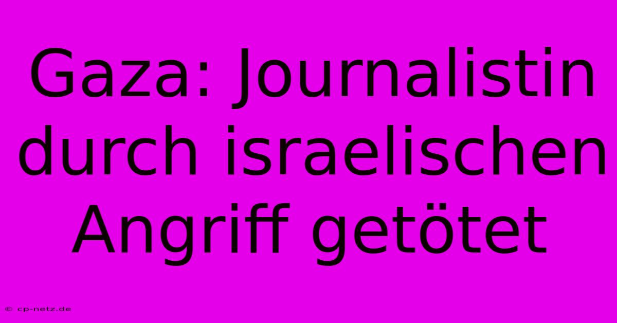 Gaza: Journalistin Durch Israelischen Angriff Getötet