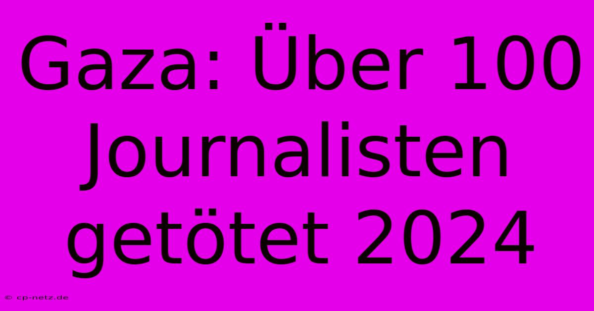 Gaza: Über 100 Journalisten Getötet 2024