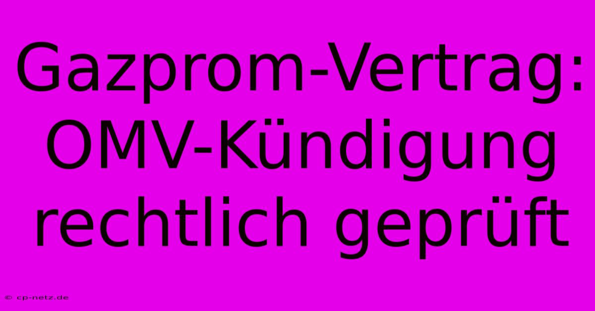 Gazprom-Vertrag: OMV-Kündigung Rechtlich Geprüft