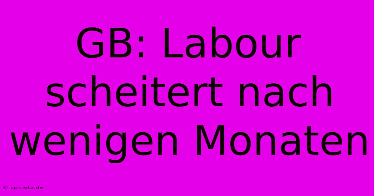 GB: Labour Scheitert Nach Wenigen Monaten