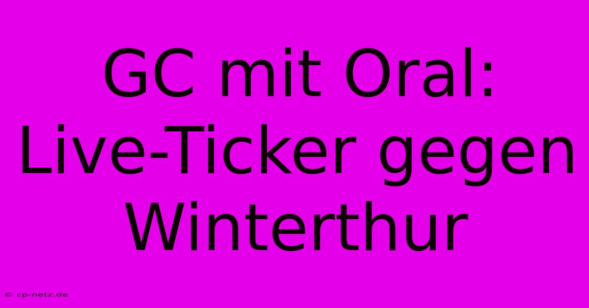 GC Mit Oral: Live-Ticker Gegen Winterthur