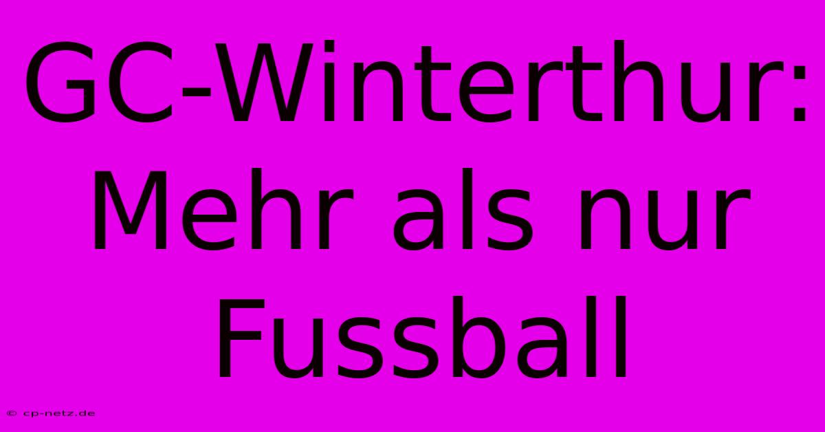 GC-Winterthur: Mehr Als Nur Fussball