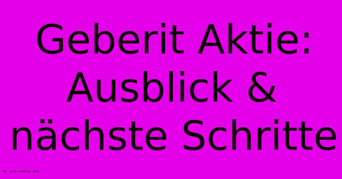 Geberit Aktie: Ausblick & Nächste Schritte