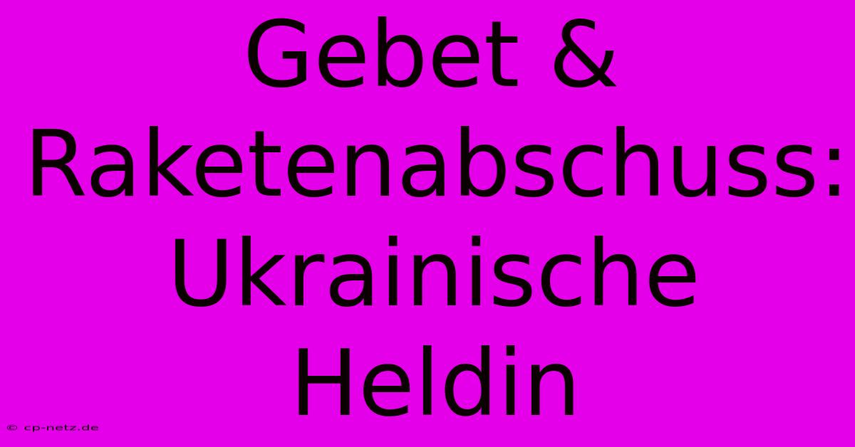 Gebet & Raketenabschuss: Ukrainische Heldin