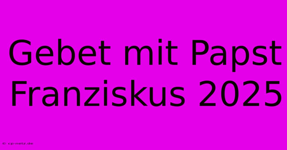 Gebet Mit Papst Franziskus 2025