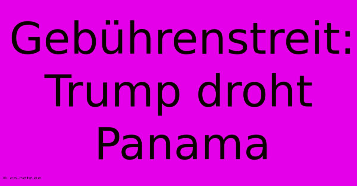 Gebührenstreit: Trump Droht Panama