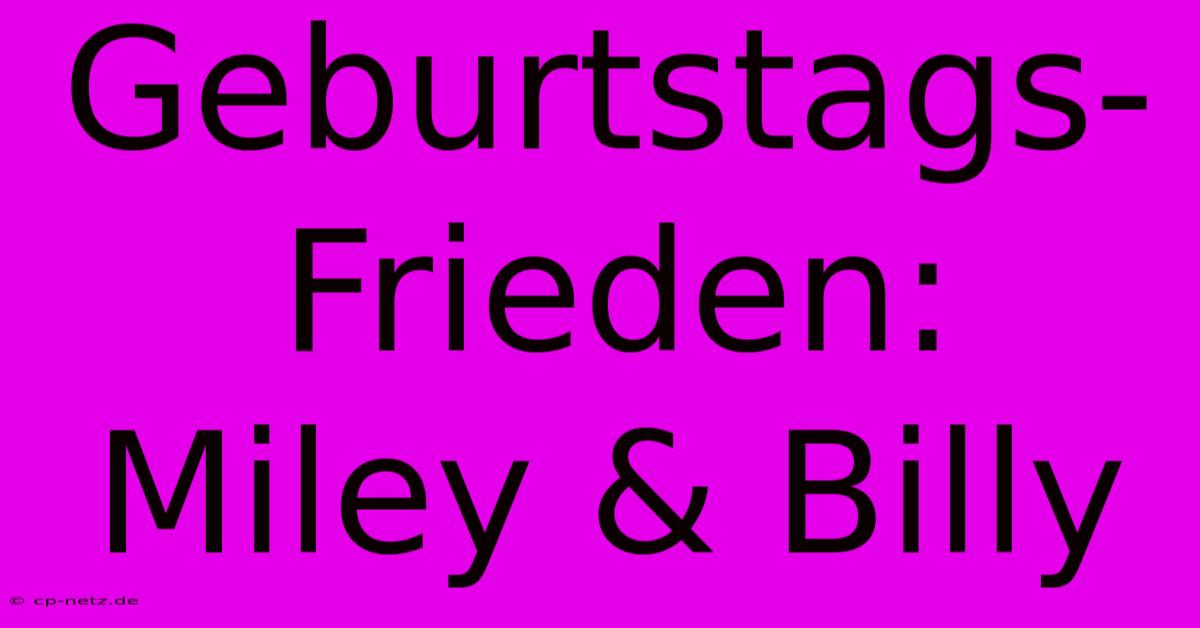 Geburtstags-Frieden: Miley & Billy