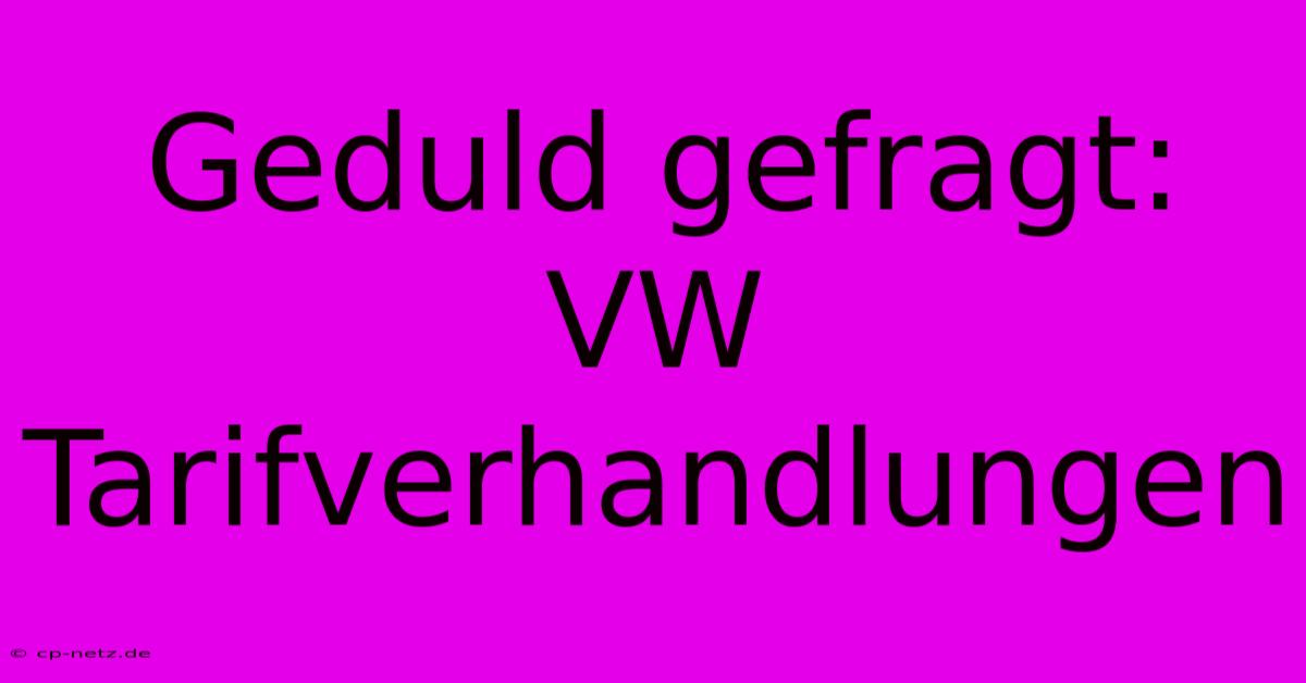 Geduld Gefragt: VW Tarifverhandlungen