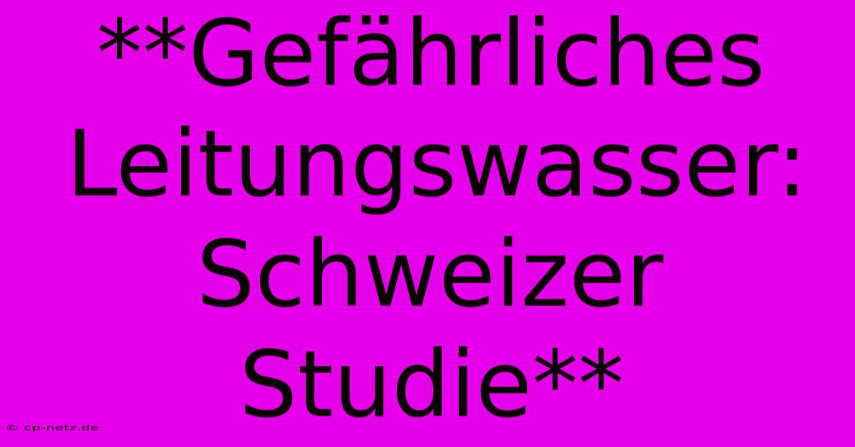 **Gefährliches Leitungswasser: Schweizer Studie**