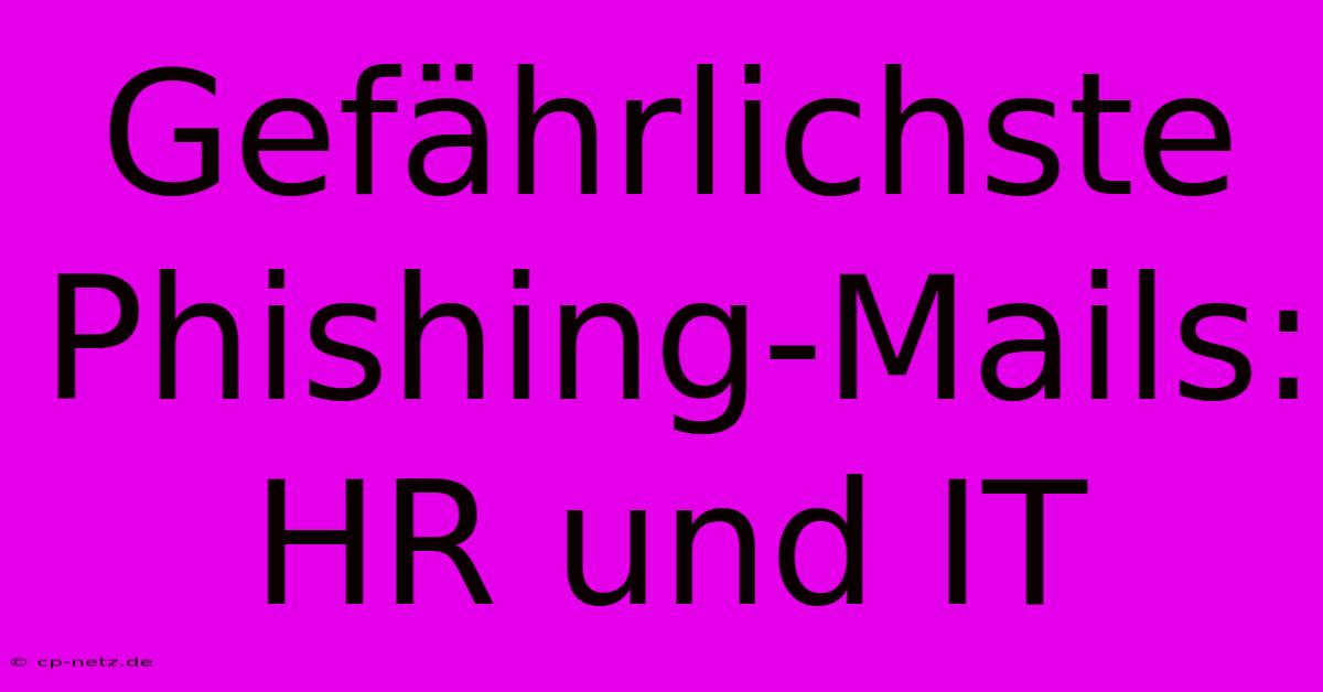 Gefährlichste Phishing-Mails: HR Und IT