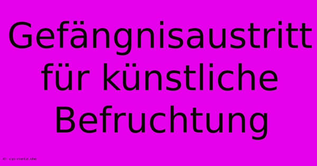 Gefängnisaustritt Für Künstliche Befruchtung